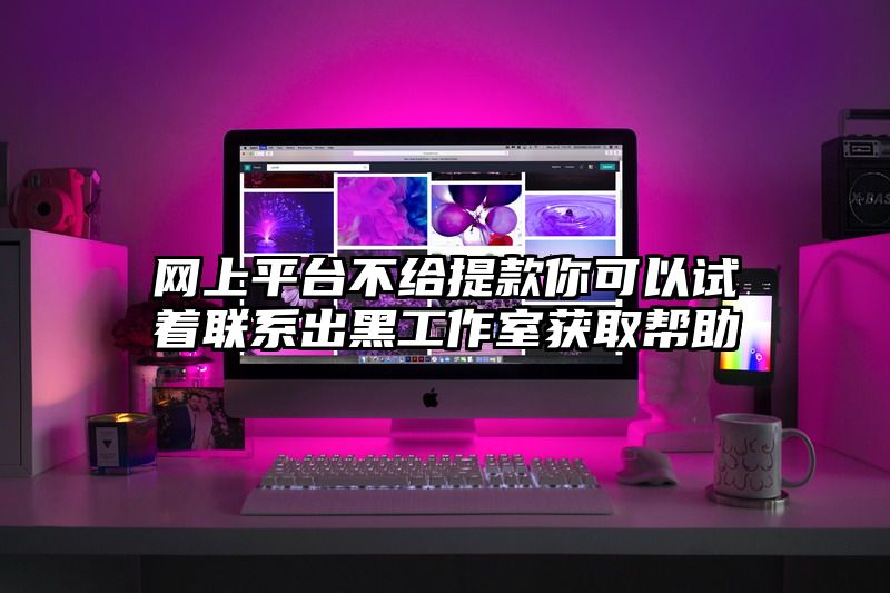 网上平台不给提现你可以试着联系出黑工作室获取帮助