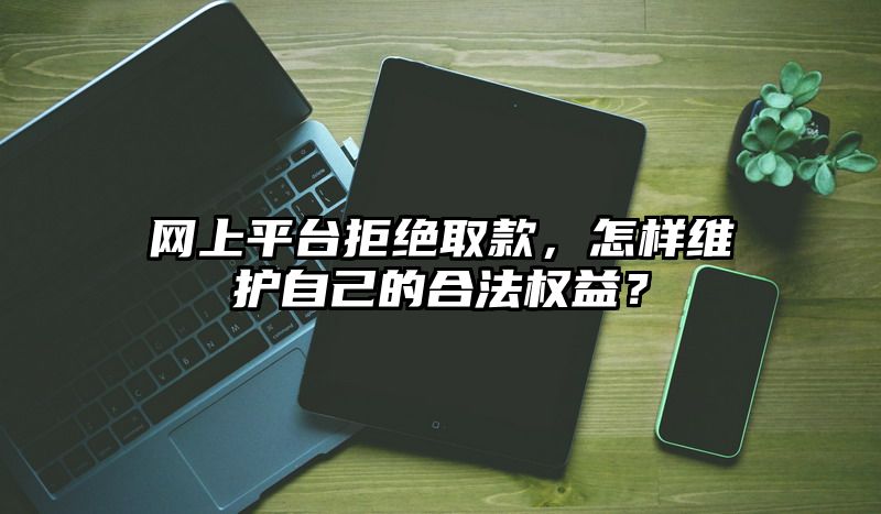 网上平台拒绝取款，怎样维护自己的合法权益？