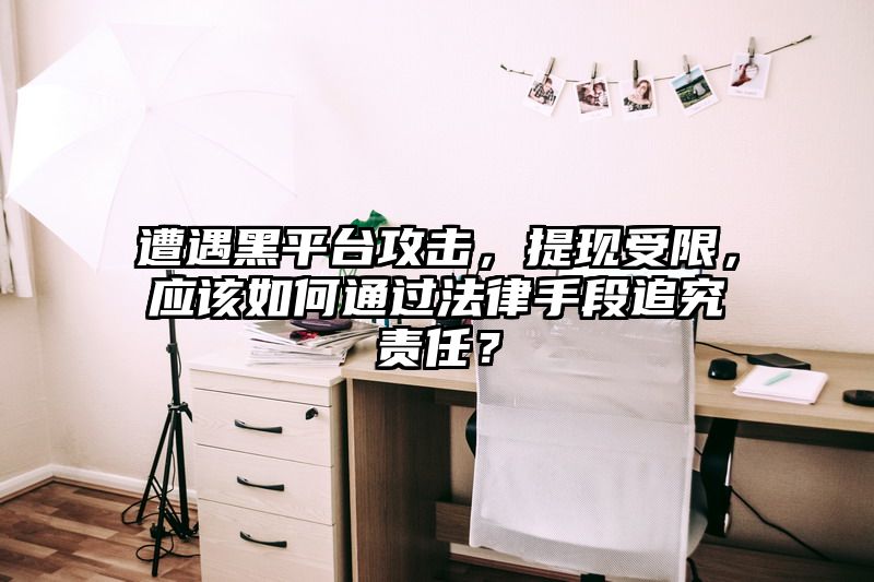 遭遇黑平台攻击，提现受限，应该如何通过法律手段追究责任？