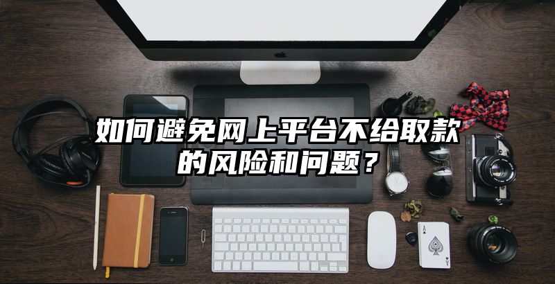 如何避免网上平台不给取款的风险和问题？