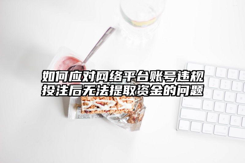 如何应对网络平台账号违规出款后无法提取资金的问题