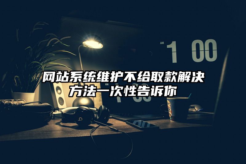 网站系统维护不给取款解决方法一次性告诉你