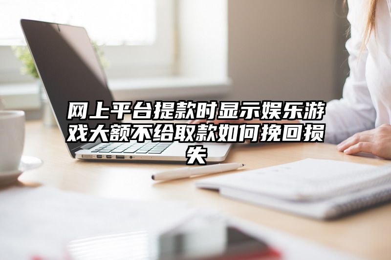 网上平台提现时显示娱乐游戏大额不给取款如何挽回损失