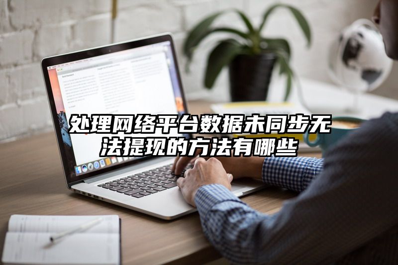 处理网络平台数据未同步无法提现的方法有哪些