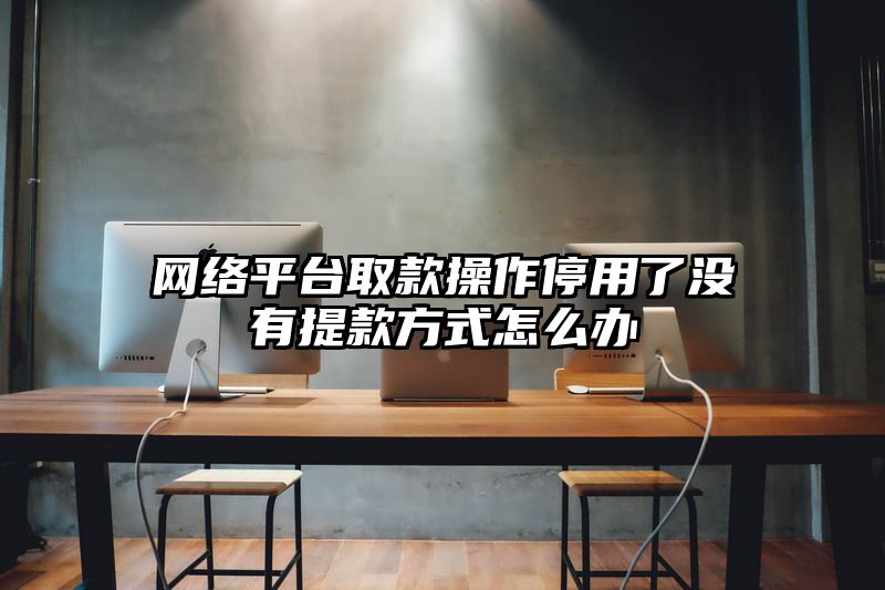 网络平台取款操作停用了没有提现方式怎么办