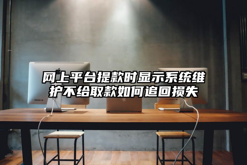 网上平台提现时显示系统维护不给取款如何追回损失