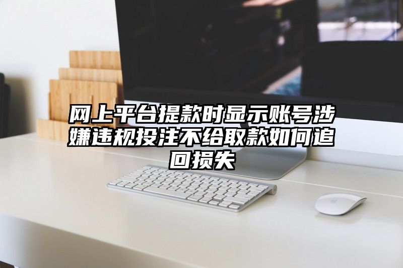 网上平台提现时显示账号涉嫌违规出款不给取款如何追回损失