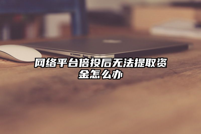 网络平台倍投后无法提取资金怎么办