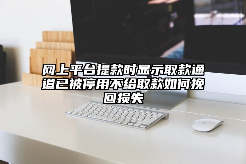 网上平台提现时显示取款通道已被停用不给取款如何挽回损失