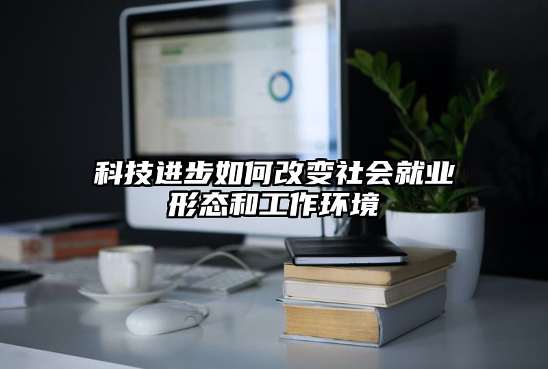 科技进步如何改变社会就业形态和工作环境