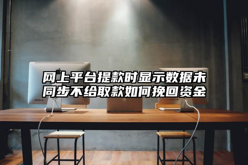 网上平台提现时显示数据未同步不给取款如何挽回资金