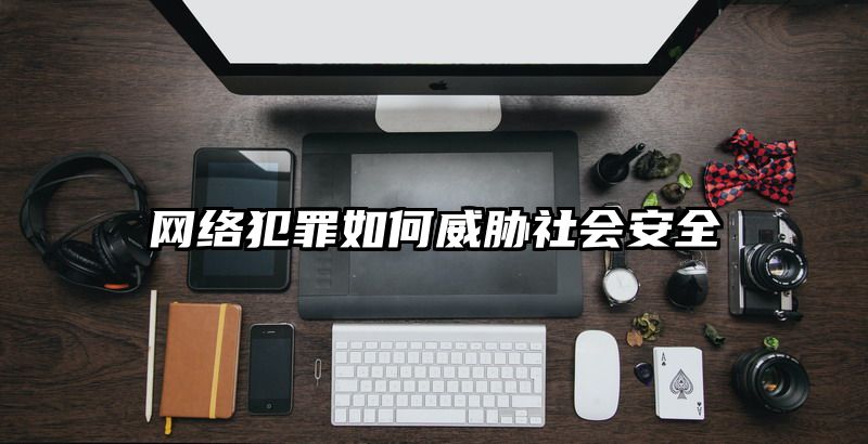 网络犯罪如何威胁社会安全