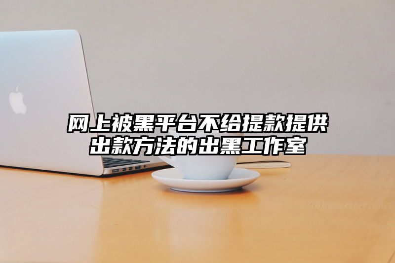 网上被黑平台不给提现提供出款方法的出黑工作室