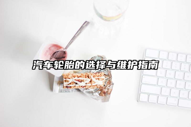 汽车轮胎的选择与维护指南