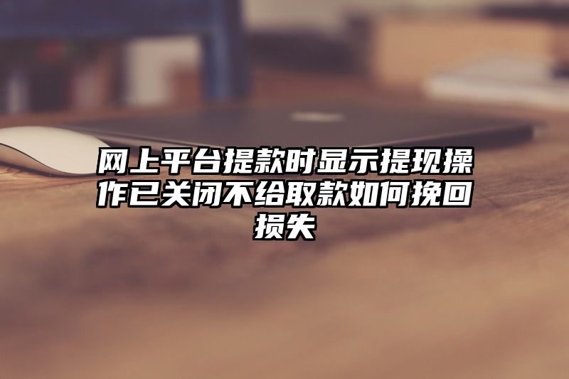 网上平台提现时显示提现操作已关闭不给取款如何挽回损失