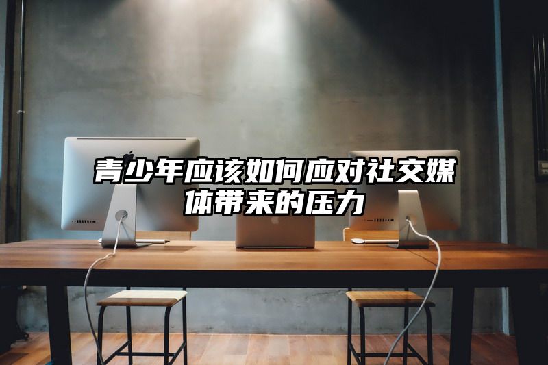 青少年应该如何应对社交媒体带来的压力