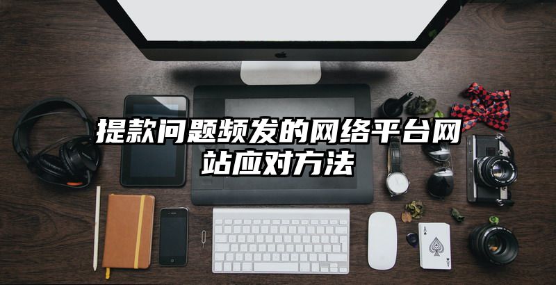 提现问题频发的网络平台网站应对方法