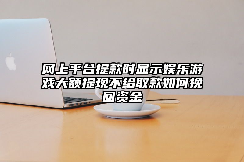 网上平台提现时显示娱乐游戏大额提现不给取款如何挽回资金