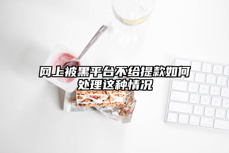 网上被黑平台不给提现如何处理这种情况