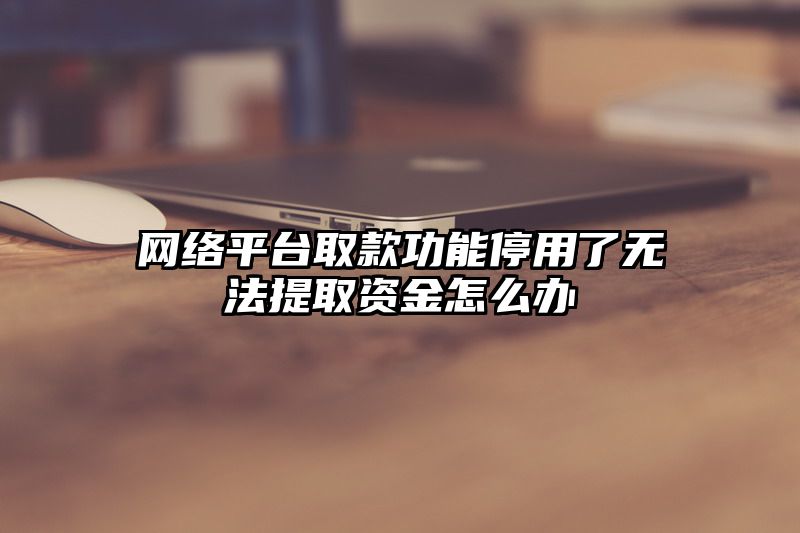 网络平台取款功能停用了无法提取资金怎么办