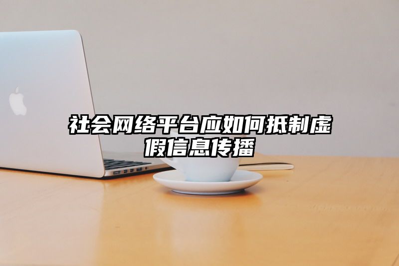 社会网络平台应如何抵制虚假信息传播