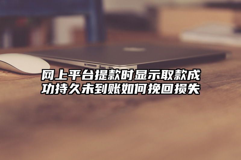 网上平台提现时显示取款成功持久未到账如何挽回损失