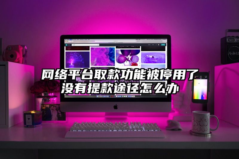 网络平台取款功能被停用了没有提现途径怎么办