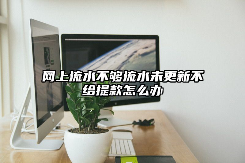 网上流水不够流水未更新不给提现怎么办