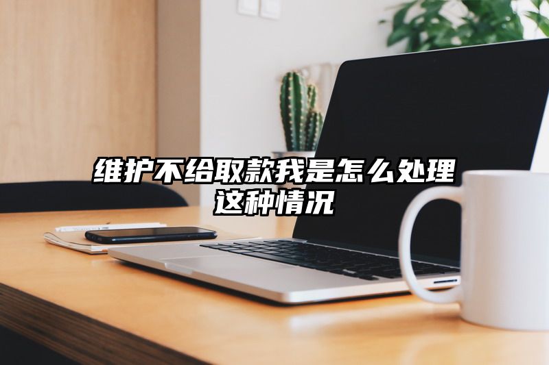 维护不给取款我是怎么处理这种情况