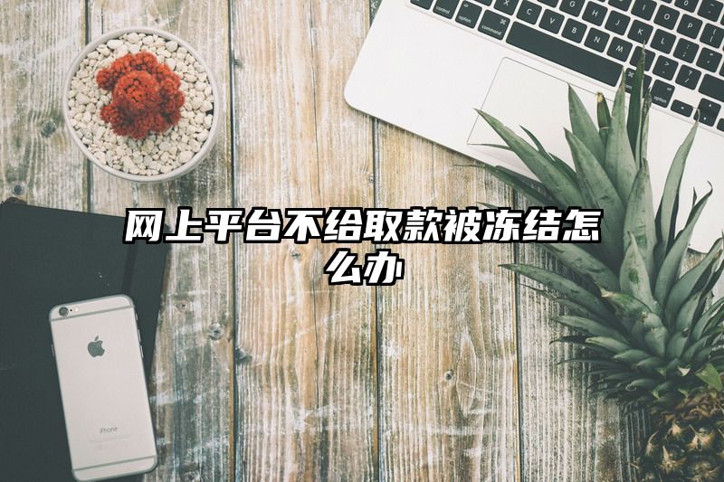 网上平台不给取款被冻结怎么办