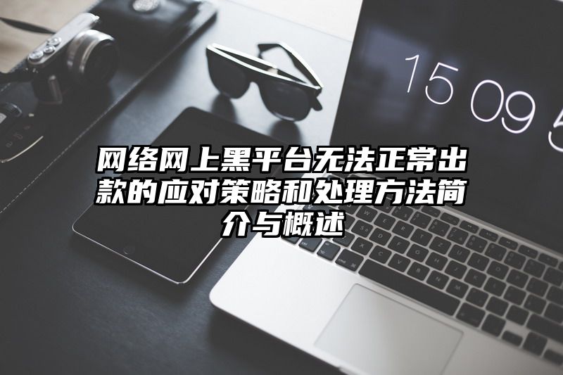 网络网上黑平台无法正常出款的应对策略和处理方法简介与概述