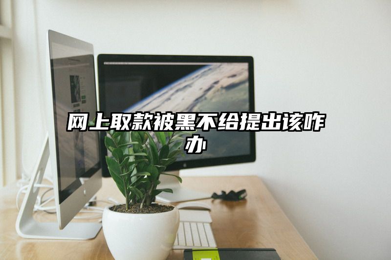 网上取款被黑不给提出该咋办