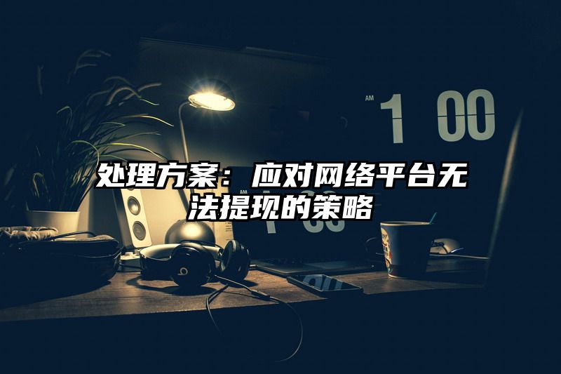 处理方案：应对网络平台无法提现的策略