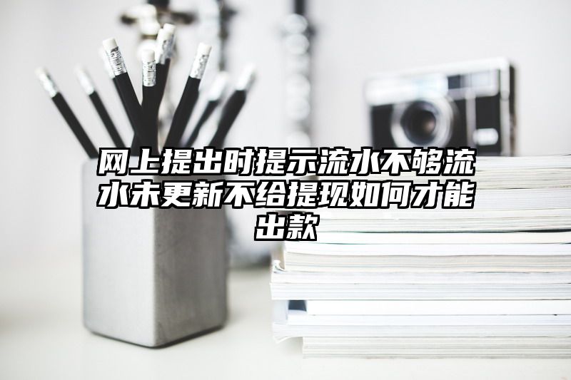 网上提出时提示流水不够流水未更新不给提现如何才能出款