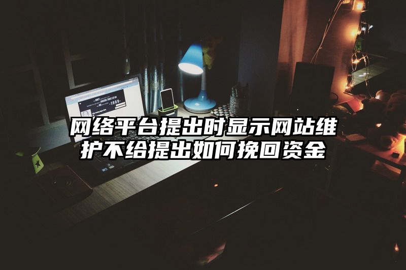 网络平台提出时显示网站维护不给提出如何挽回资金