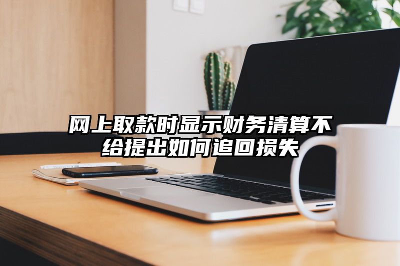 网上取款时显示财务清算不给提出如何追回损失