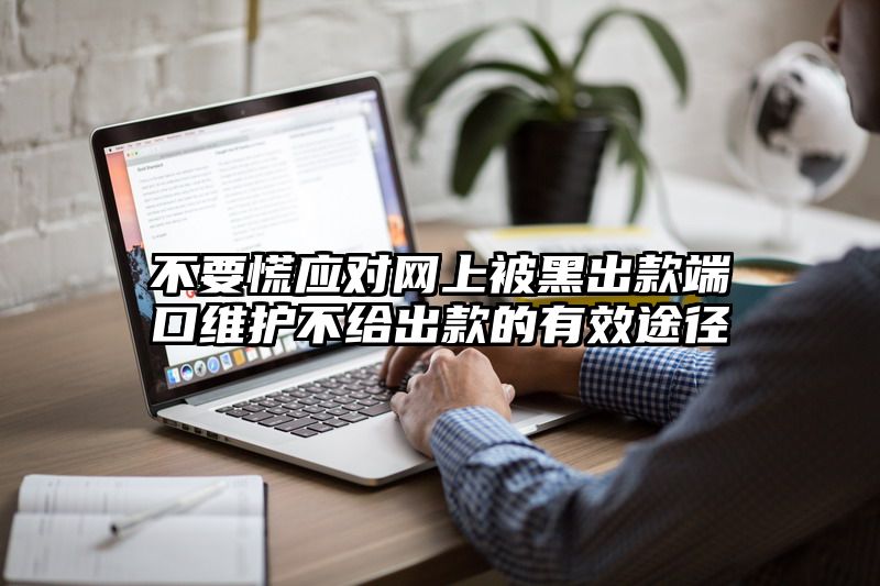 不要慌应对网上被黑出款端口维护不给出款的有效途径