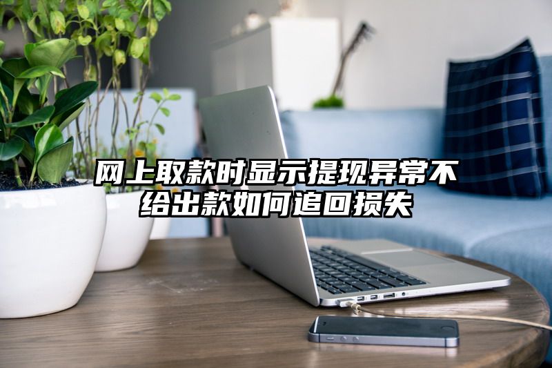 网上取款时显示提现异常不给出款如何追回损失