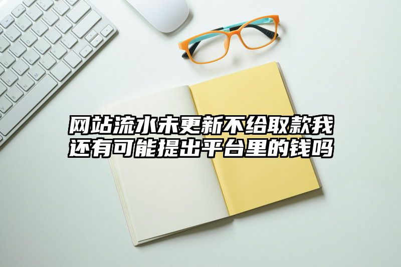 网站流水未更新不给取款我还有可能提出平台里的钱吗