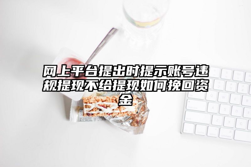 网上平台提出时提示账号违规提现不给提现如何挽回资金