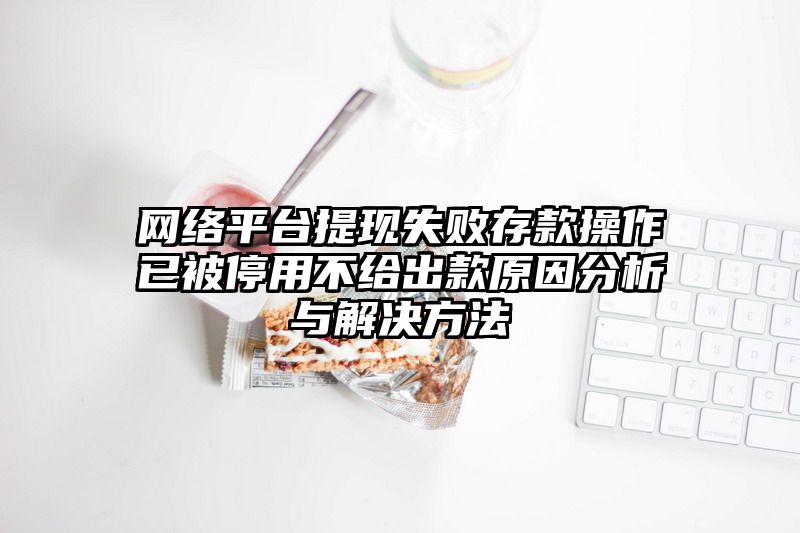 网络平台提现失败存款操作已被停用不给出款原因分析与解决方法