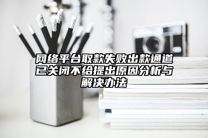 网络平台取款失败出款通道已关闭不给提出原因分析与解决办法