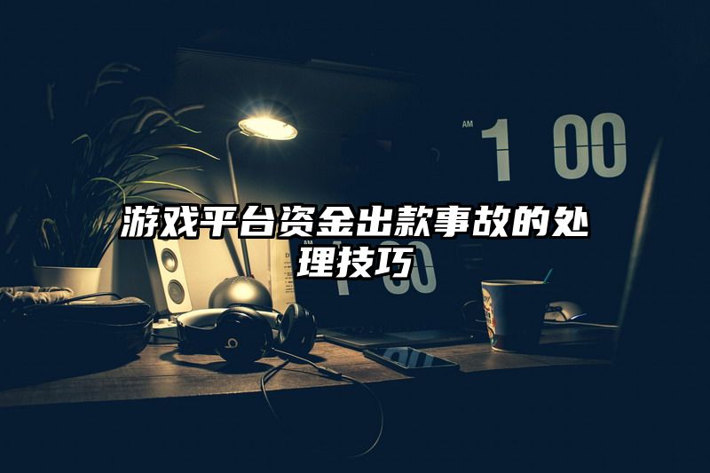 游戏平台资金出款事故的处理技巧