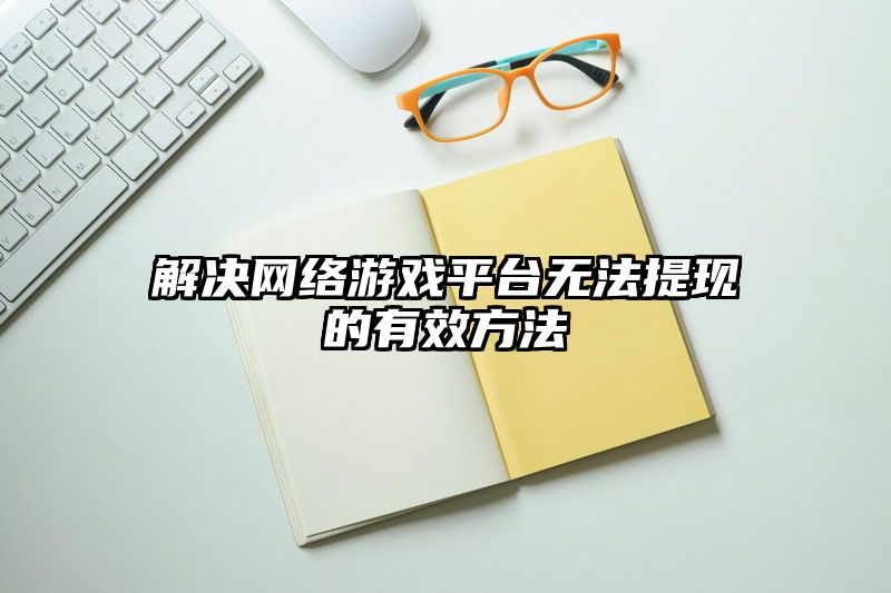 解决网络游戏平台无法提现的有效方法