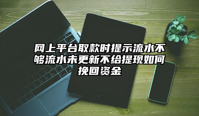 网上平台取款时提示流水不够流水未更新不给提现如何挽回资金