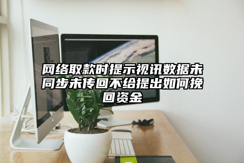 网络取款时提示视讯数据未同步未传回不给提出如何挽回资金