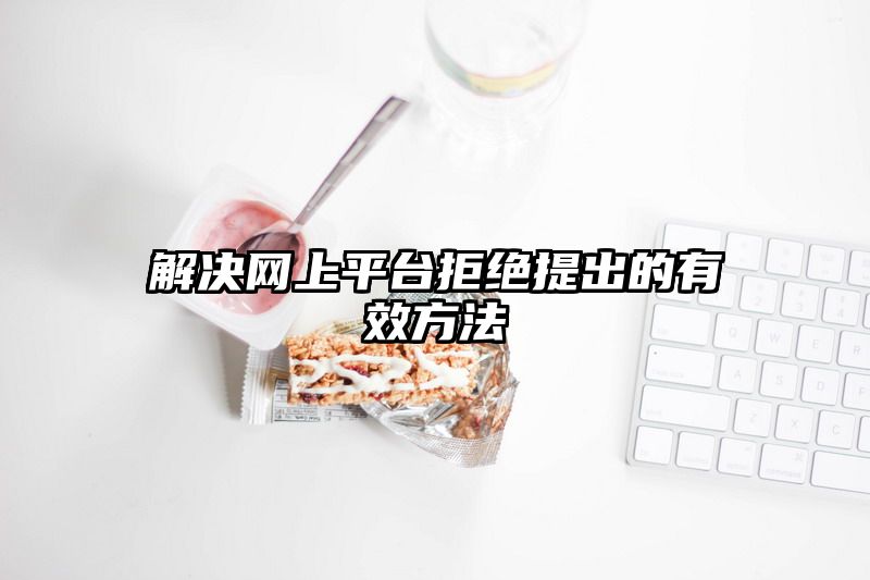 解决网上平台拒绝提出的有效方法