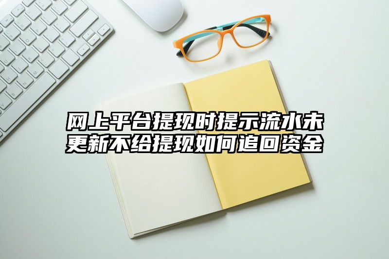 网上平台提现时提示流水未更新不给提现如何追回资金