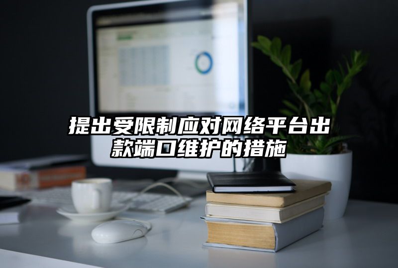 提出受限制应对网络平台出款端口维护的措施