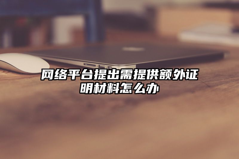 网络平台提出需提供额外证明材料怎么办